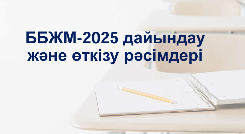 ББЖМ-2025 дайындау және өткізу рәсімдері бойынша ақпарат
